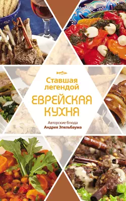 Ставшая легендой еврейская кухня. Авторские блюда Андрея Эпельбаума Павел Рабин