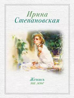 Женись на мне (сборник) Ирина Степановская