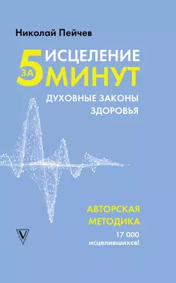 Исцеление за 5 минут. Духовные законы здоровья, Николай Пейчев