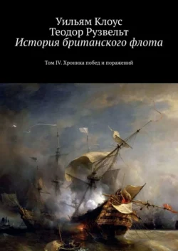 История британского флота. Том IV. Хроника побед и поражений, Уильям Клоус