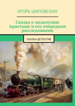 Сказка о мальчугане Аристаше и его очередном расследовании. Сказка-детектив, Игорь Шиповских