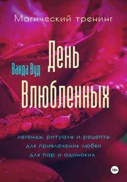 Магический тренинг. День влюбленных. Легенды, ритуалы и рецепты для привлечения любви для пар и одиноких, Ванда Вуд