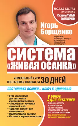 Система «Живая осанка». Уникальный курс постановки осанки за 30 дней Игорь Борщенко