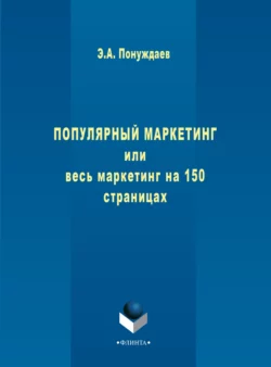 Популярный маркетинг, или Весь маркетинг на 150 страницах, Эдуард Понуждаев