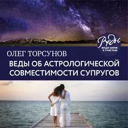 Веды об астрологической совместимости супругов. Брак. Характер. Судьба, Олег Торсунов