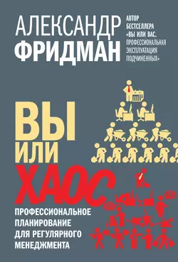 Вы или хаос. Профессиональное планирование для регулярного менеджмента, Александр Фридман