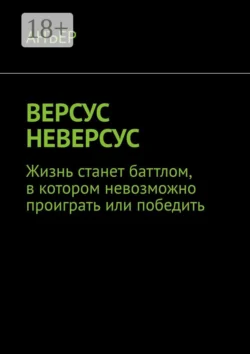 ВЕРСУС НЕВЕРСУС. Жизнь станет баттлом, в котором невозможно проиграть или победить, АНЪЕР