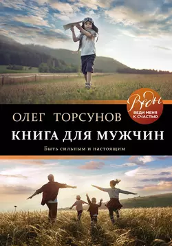 Книга для мужчин. Быть сильным и настоящим, Олег Торсунов