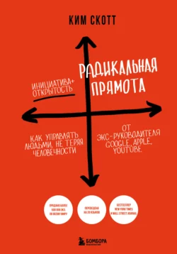 Радикальная прямота. Как управлять людьми, не теряя человечности, Ким Скотт