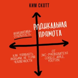 Радикальная прямота. Как управлять людьми  не теряя человечности Ким Скотт