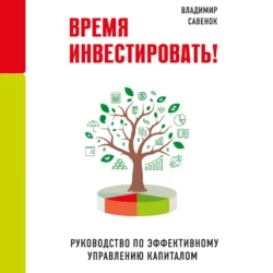 Время инвестировать! Руководство по эффективному управлению капиталом, Владимир Савенок