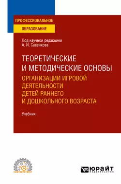 Теоретические и методические основы организации игровой деятельности детей раннего и дошкольного возраста. Учебник для СПО, Алла Ганичева