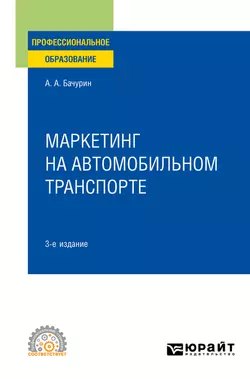 Маркетинг на автомобильном транспорте 3-е изд., испр. и доп. Учебное пособие для СПО, Александр Бачурин