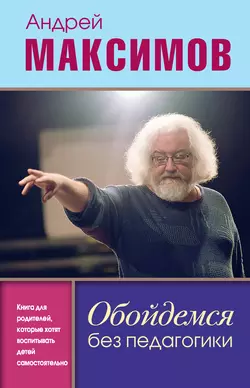 Обойдемся без педагогики. Книга для родителей  которые хотят воспитывать детей самостоятельно Андрей Максимов