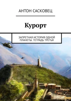 Курорт. Запретная история одной планеты. Тетрадь третья, Антон Сасковец