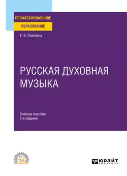 Русская духовная музыка 2-е изд., испр. и доп. Учебное пособие для СПО, Елена Пляскина