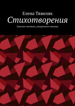 Стихотворения. Заметки человека, умудренного жизнью, Елена Тяжеляк