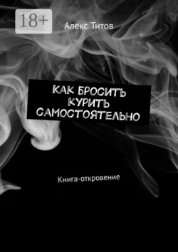 Как бросить курить самостоятельно. Книга-откровение Алекс Титов