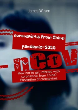 Coronavirus from China. Pandemic-2020. How not to get infected with coronavirus from China? Prevention of coronavirus, James Wilson