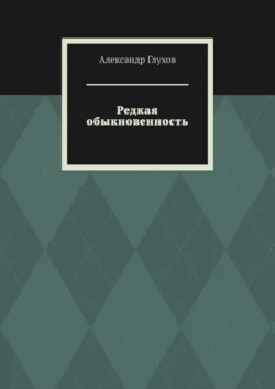 Редкая обыкновенность. Повесть, Александр Глухов