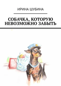 Собачка  которую невозможно забыть Ирина Шубина