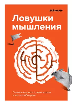 Лайфхакер. Ловушки мышления. Почему наш мозг с нами играет и как его обыграть., Лайфхакер