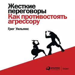 Жесткие переговоры. Как противостоять агрессору, Грег Уильямс