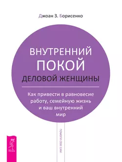 Внутренний покой деловой женщины. Как привести в равновесие работу, семейную жизнь и ваш внутренний мир, Джоан Борисенко