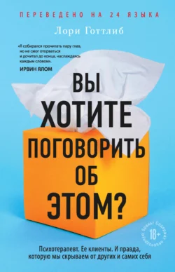 Вы хотите поговорить об этом? Психотерапевт. Ее клиенты. И правда, которую мы скрываем от других и самих себя, Лори Готтлиб