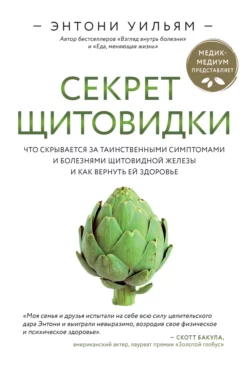 Секрет щитовидки. Что скрывается за таинственными симптомами и болезнями щитовидной железы и как вернуть ей здоровье, Энтони Уильям