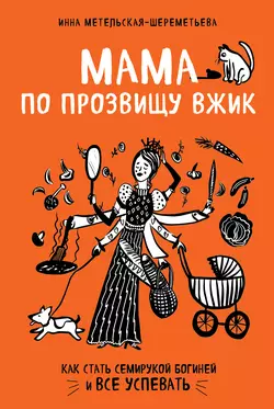 Мама по прозвищу Вжик. Как стать семирукой богиней и все успевать, Инна Метельская-Шереметьева