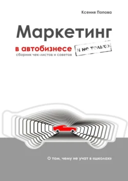 Маркетинг в автобизнесе и не только. Сборник чек-листов и советов, Ксения Попова