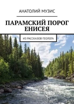 ПАРАМСКИЙ ПОРОГ ЕНИСЕЯ. Из рассказов геолога, Анатолий Музис