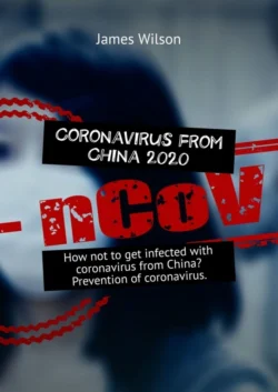 Coronavirus from China 2020. How not to get infected with coronavirus from China? Prevention of coronavirus, James Wilson