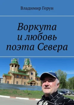 Воркута и любовь поэта Севера, Владимир Герун