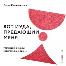 Вот Иуда, предающий Меня. Мотивы и смыслы евангельской драмы, Дарья Сивашенкова