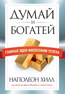 Думай и богатей. Главные идеи философии успеха Наполеон Хилл