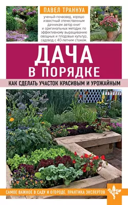 Дача в порядке. Как сделать участок красивым и урожайным Павел Траннуа