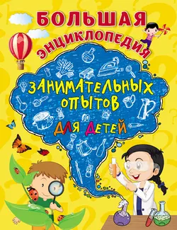 Большая энциклопедия занимательных опытов для детей, Коллектив авторов