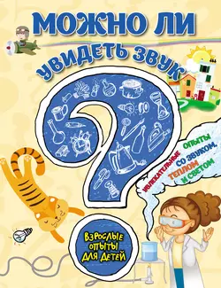 Можно ли увидеть звук? Увлекательные опыты со звуком, теплом и светом, Коллектив авторов