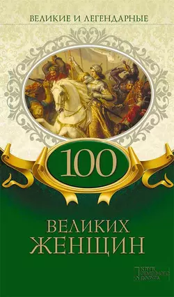 Великие и легендарные. 100 великих женщин Коллектив авторов