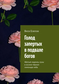 Голод запертых в подвале богов. Жёлтый леденец луны в иссиня-чёрном лимонаде неба, Веся Елегон