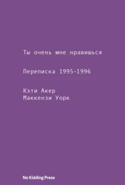 Ты очень мне нравишься. Переписка 1995–1996 Маккензи Уорк и Кэти Акер