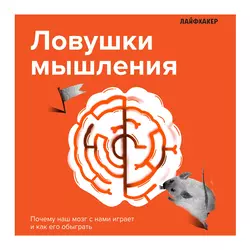 Лайфхакер. Ловушки мышления. Почему наш мозг с нами играет и как его обыграть, Лайфхакер