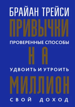 Привычки на миллион. Проверенные способы удвоить и утроить свой доход, Брайан Трейси