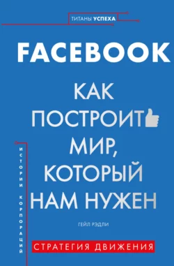 FACEBOOK. Как построить мир, который нам нужен, Гейл Рэдли