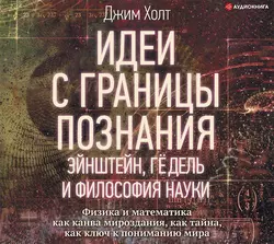 Идеи с границы познания. Эйнштейн, Гёдель и философия науки, Джим Холт