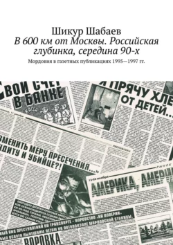 В 600 км от Москвы. Российская глубинка, середина 90-х. Мордовия в газетных публикациях 1995—1997 гг., Шикур Шабаев