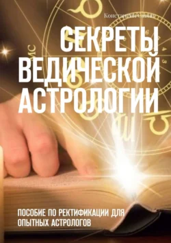 Секреты ведической астрологии. Пособие по ректификации для опытных астрологов, Константин Савин