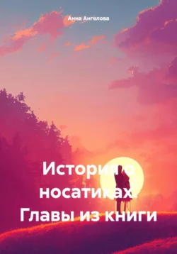 История о носатиках. Главы из книги, Анна Ангелова